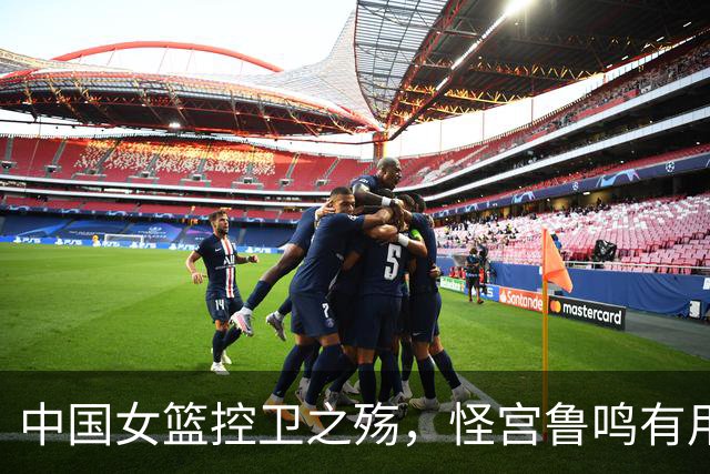 中国女篮控卫之殇，怪宫鲁鸣有用吗