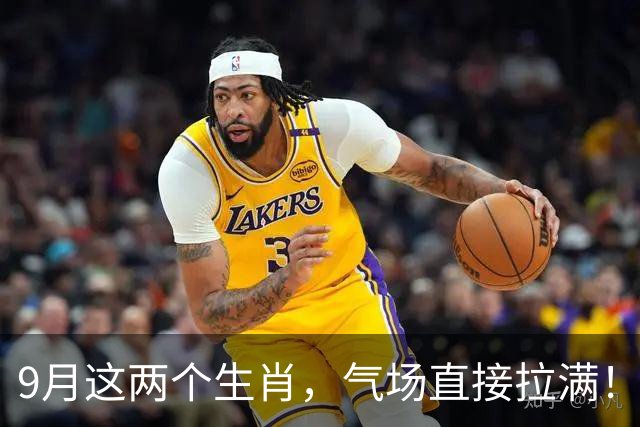 9月这两个生肖，气场直接拉满！